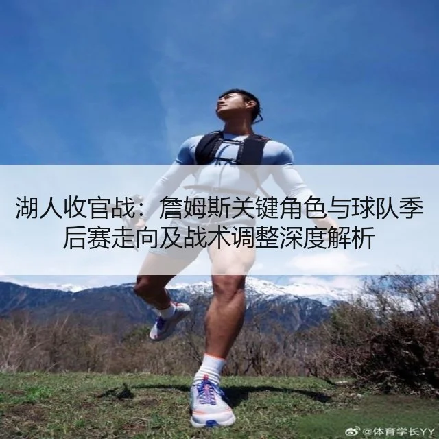 湖人收官战：詹姆斯关键角色与球队季后赛走向及战术调整深度解析